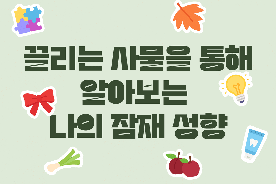 끌리는 사물을 통해 알아보는
나의 잠재 성향 테스트